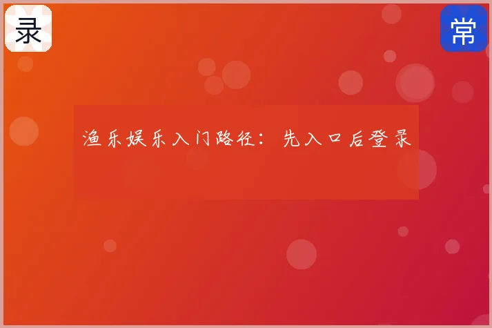 渔乐娱乐入门路径：先入口后登录