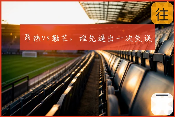 昂热vs勒芒，谁先逼出一次失误