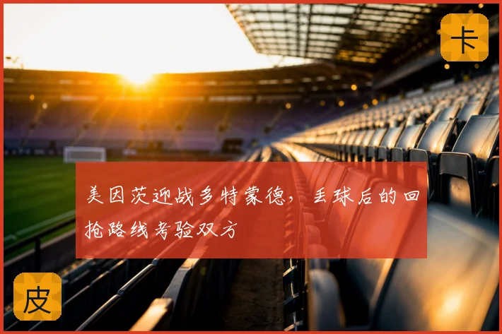 美因茨迎战多特蒙德,丢球后的回抢路线考验双方