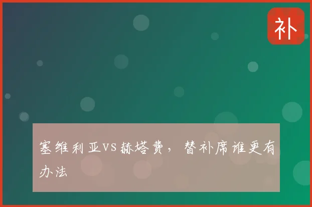 塞维利亚vs赫塔费，替补席谁更有办法