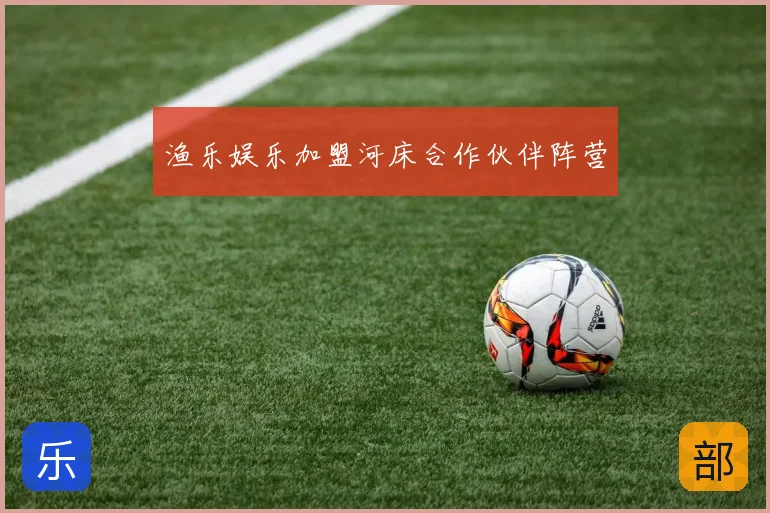 渔乐娱乐加盟河床合作伙伴阵营